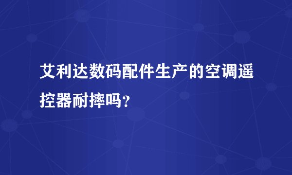 艾利达数码配件生产的空调遥控器耐摔吗？