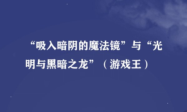 “吸入暗阴的魔法镜”与“光明与黑暗之龙”（游戏王）