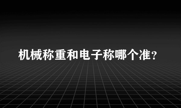 机械称重和电子称哪个准？