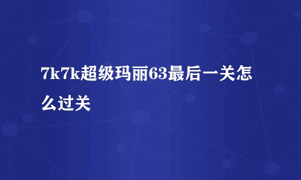 7k7k超级玛丽63最后一关怎么过关