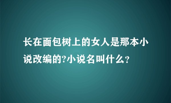 长在面包树上的女人是那本小说改编的?小说名叫什么？
