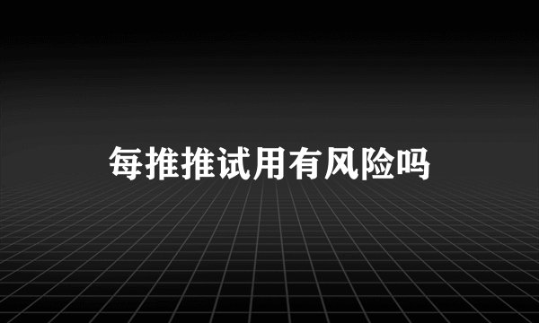 每推推试用有风险吗