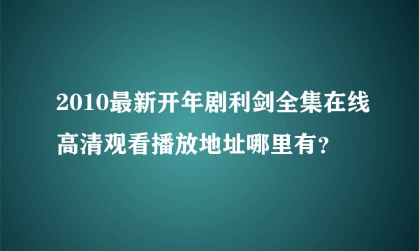 2010最新开年剧利剑全集在线高清观看播放地址哪里有?