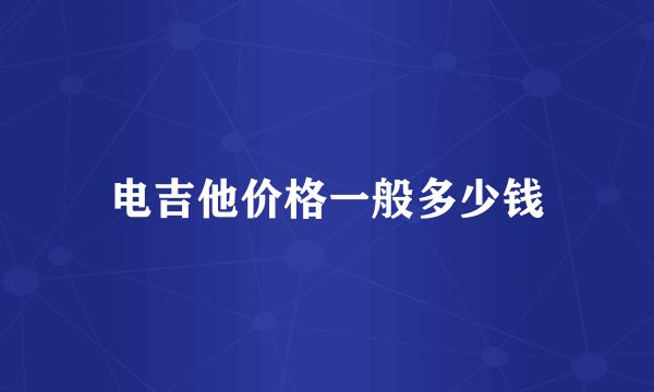 电吉他价格一般多少钱