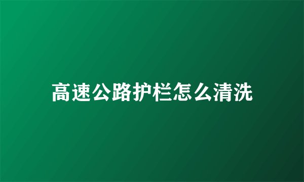高速公路护栏怎么清洗