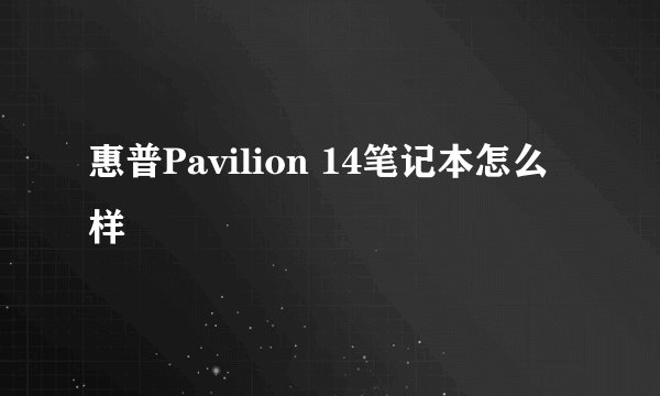 惠普Pavilion 14笔记本怎么样