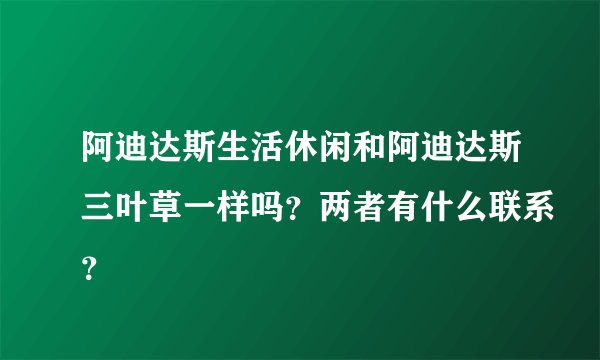阿迪达斯生活休闲和阿迪达斯三叶草一样吗？两者有什么联系？