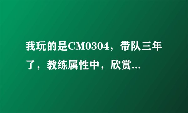 我玩的是CM0304，带队三年了，教练属性中，欣赏的人很多，但是有几个是我不喜欢的，请问如何删除。
