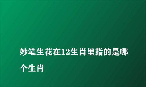 
妙笔生花在12生肖里指的是哪个生肖

