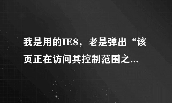 我是用的IE8，老是弹出“该页正在访问其控制范围之外的信息。这可能导致安全风险。是否继续”，该如何设置