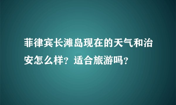 菲律宾长滩岛现在的天气和治安怎么样？适合旅游吗？