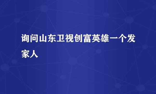 询问山东卫视创富英雄一个发家人