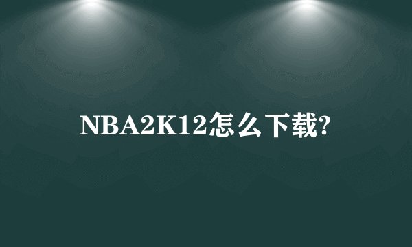 NBA2K12怎么下载?