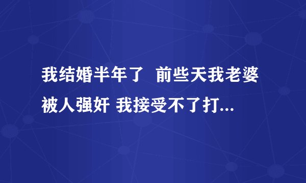 我结婚半年了  前些天我老婆被人强奸 我接受不了打击 提出离婚可以吗 ？