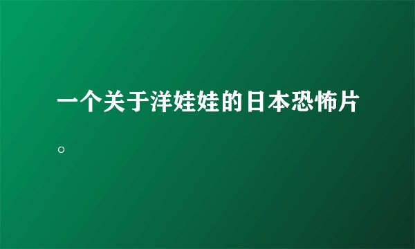 一个关于洋娃娃的日本恐怖片。