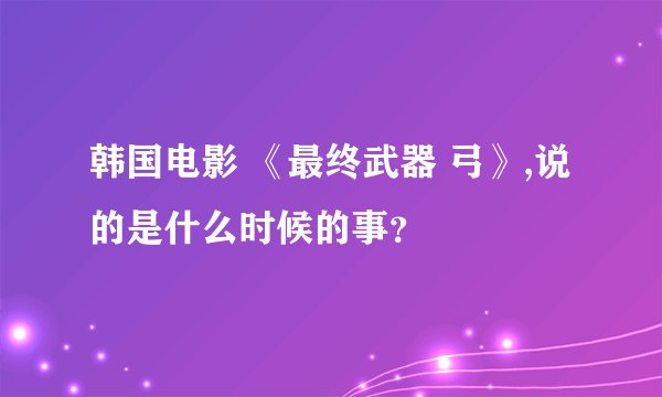 韩国电影 《最终武器 弓》,说的是什么时候的事？