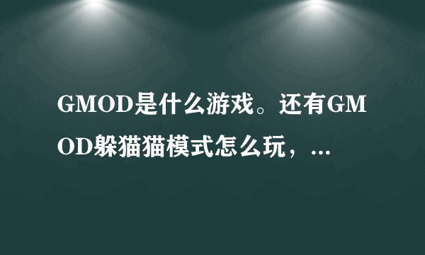 GMOD是什么游戏。还有GMOD躲猫猫模式怎么玩，单机局域网就行。求大神帮忙！