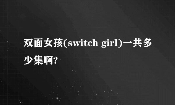 双面女孩(switch girl)一共多少集啊?