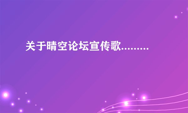 关于晴空论坛宣传歌.........
