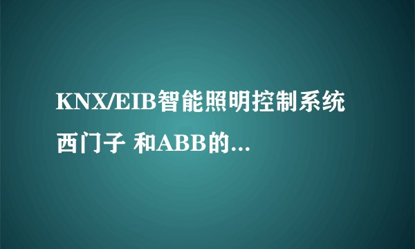 KNX/EIB智能照明控制系统 西门子 和ABB的产品有哪些优势和劣势呢?高手指导下啊