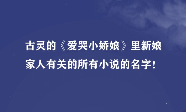 古灵的《爱哭小娇娘》里新娘家人有关的所有小说的名字！