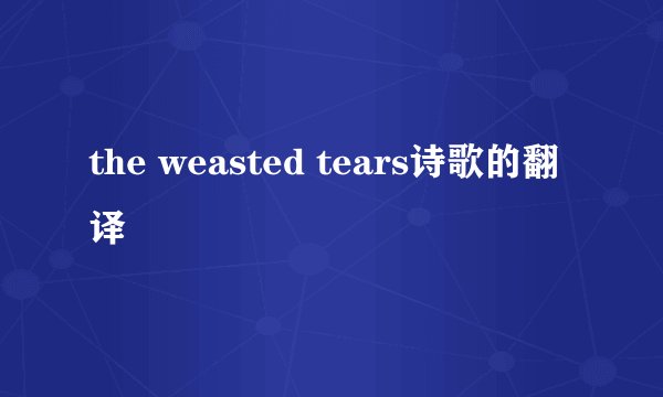 the weasted tears诗歌的翻译