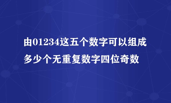 由01234这五个数字可以组成多少个无重复数字四位奇数