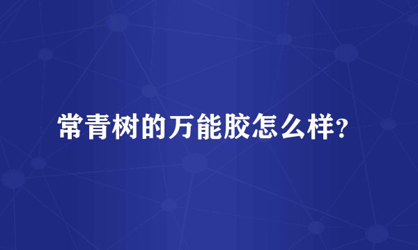 常青树的万能胶怎么样？