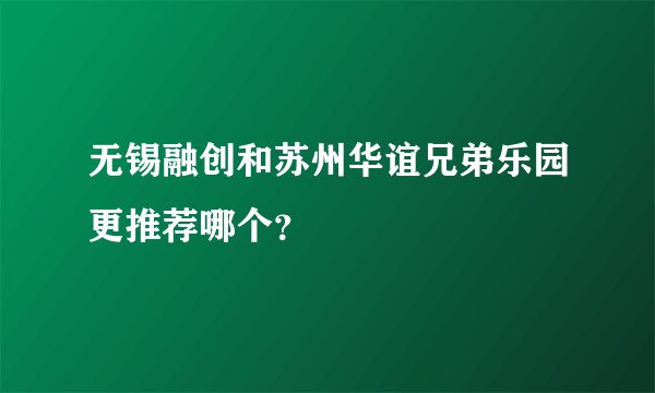 无锡融创和苏州华谊兄弟乐园更推荐哪个？