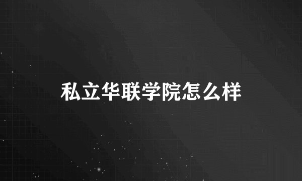 私立华联学院怎么样