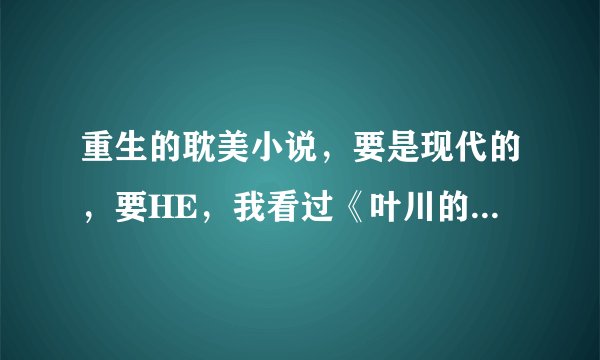 重生的耽美小说,要是现代的,要HE,我看过《叶川的夏天》 ,很不错啊,就要这种类型的