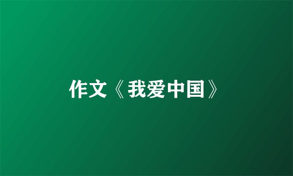 作文《我爱中国》