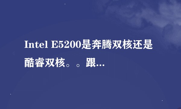 Intel E5200是奔腾双核还是酷睿双核。。跟奔腾D820哪个性能更好