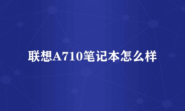 联想A710笔记本怎么样