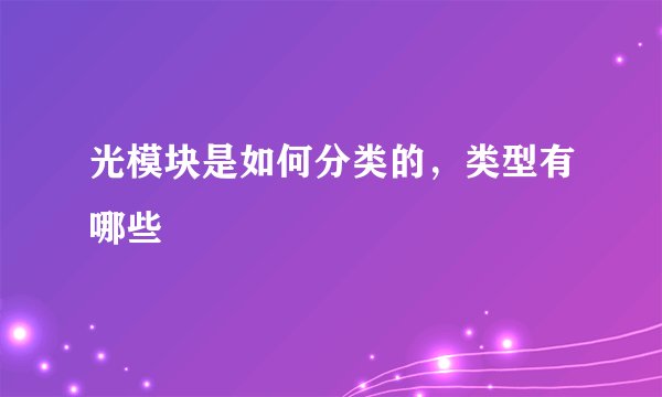 光模块是如何分类的，类型有哪些