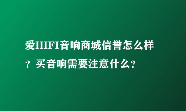 爱HIFI音响商城信誉怎么样？买音响需要注意什么？