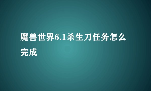 魔兽世界6.1杀生刀任务怎么完成
