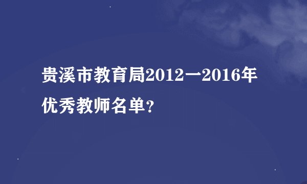 贵溪市教育局2012一2016年优秀教师名单?