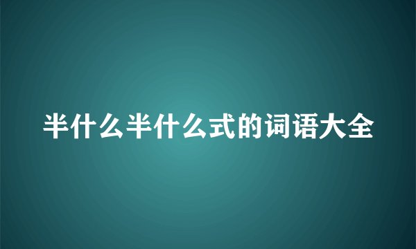 半什么半什么式的词语大全