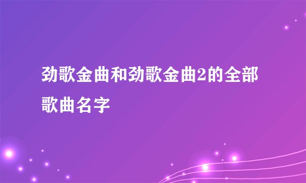 劲歌金曲和劲歌金曲2的全部歌曲名字