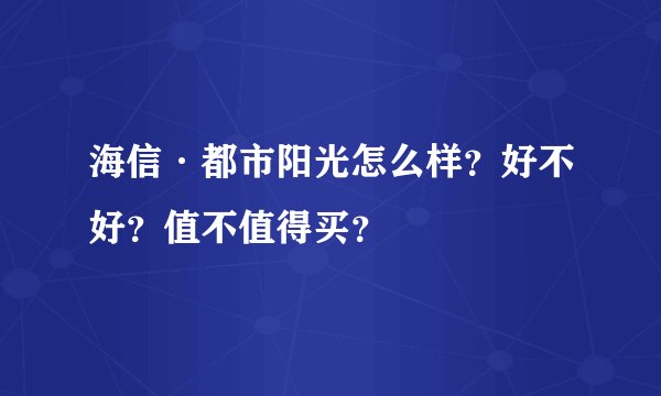 海信·都市阳光怎么样？好不好？值不值得买？