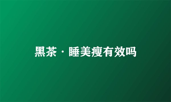 黑茶·睡美瘦有效吗