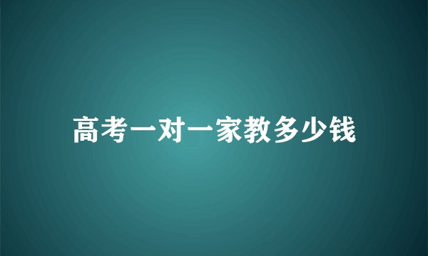 高考一对一家教多少钱