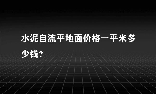 水泥自流平地面价格一平米多少钱？