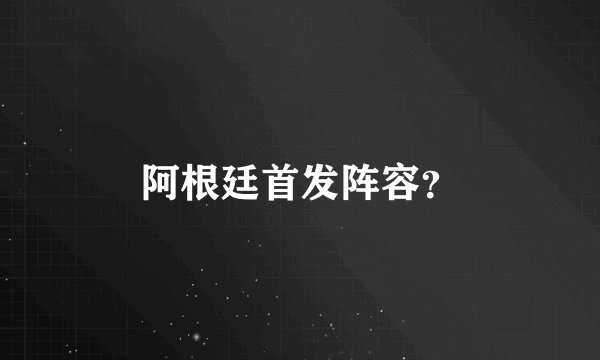 阿根廷首发阵容？