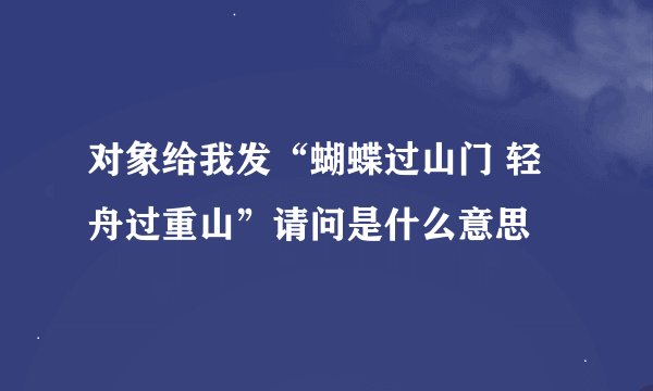 对象给我发“蝴蝶过山门 轻舟过重山”请问是什么意思