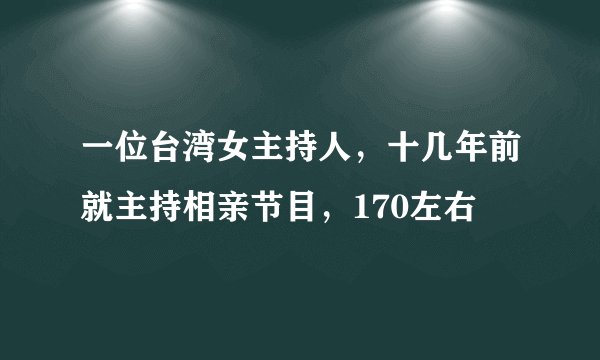 一位台湾女主持人，十几年前就主持相亲节目，170左右