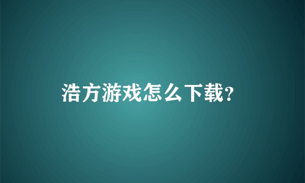 浩方游戏怎么下载？