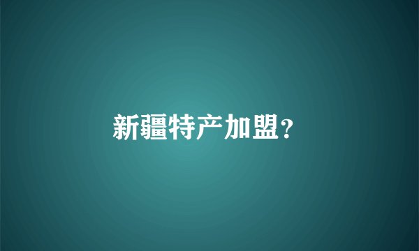 新疆特产加盟？
