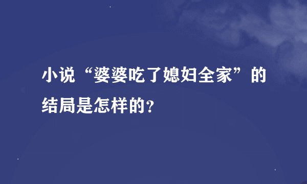 小说“婆婆吃了媳妇全家”的结局是怎样的？